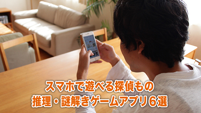 スマホで遊べる探偵もの推理・謎解きゲームアプリ6選
